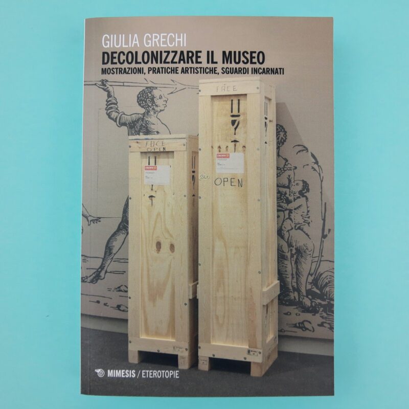 Decolonizzare il museo. Mostrazioni, pratiche artistiche, sguardi incarnati