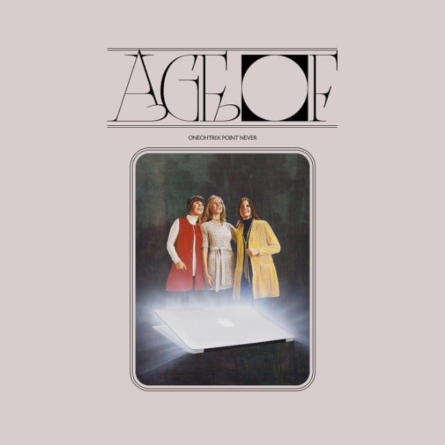 ONEOHTRIX POINT NEVER – Age of