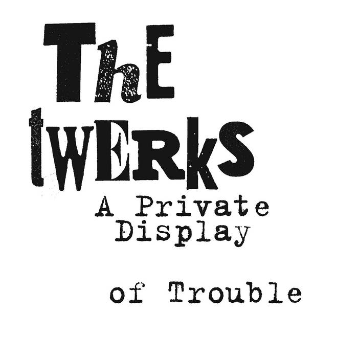 The Twerks / A PRIVATE DISPLAY OF TROUBLE