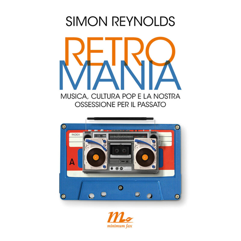 Simon Reynolds / RETROMANIA. MUSICA, CULTURA POP E LA NOSTRA OSSESSIONE PER IL PASSATO