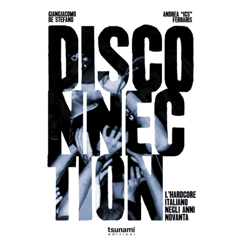 Giangiacomo De Stefano e Andrea “ICS” Ferraris / DISCONNECTION – L’hardcore italiano negli anni Novanta